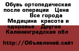 Обувь ортопедическая после операции › Цена ­ 2 000 - Все города Медицина, красота и здоровье » Другое   . Калининградская обл.